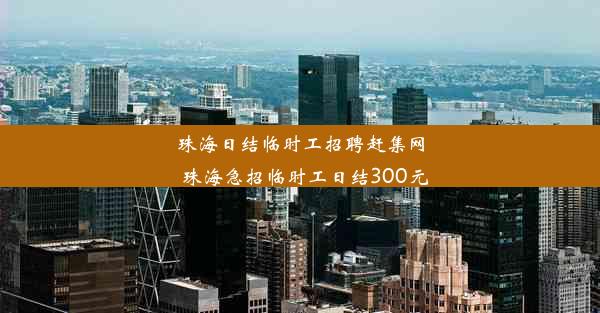 <b>珠海日结临时工招聘赶集网_珠海急招临时工日结300元</b>