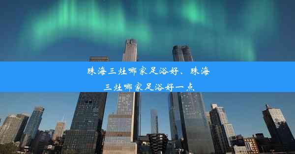 珠海三灶哪家足浴好、珠海三灶哪家足浴好一点