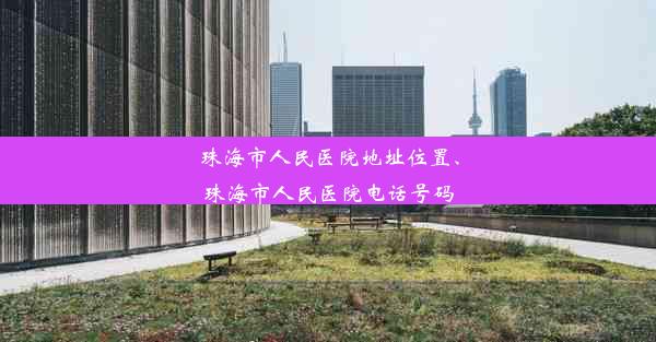 珠海市人民医院地址位置、珠海市人民医院电话号码