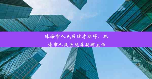 珠海市人民医院李朝晖、珠海市人民医院李朝晖主任