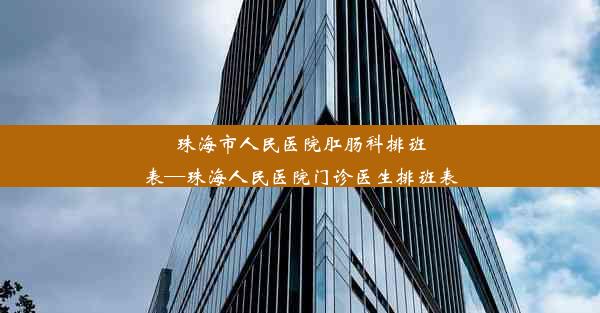 珠海市人民医院肛肠科排班表—珠海人民医院门诊医生排班表