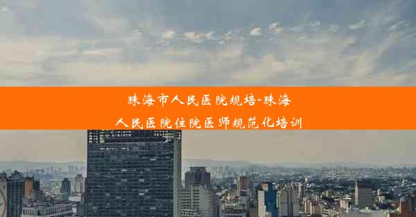 珠海市人民医院规培-珠海人民医院住院医师规范化培训