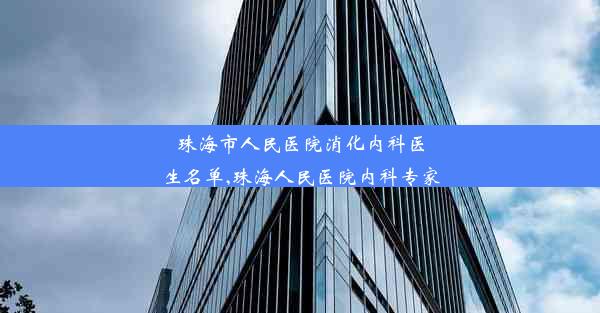 珠海市人民医院消化内科医生名单,珠海人民医院内科专家