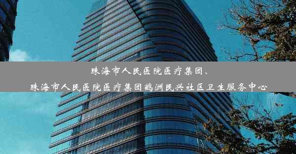 珠海市人民医院医疗集团、珠海市人民医院医疗集团鹤洲民兴社区卫生服务中心