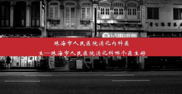 珠海市人民医院消化内科医生—珠海市人民医院消化科哪个医生好