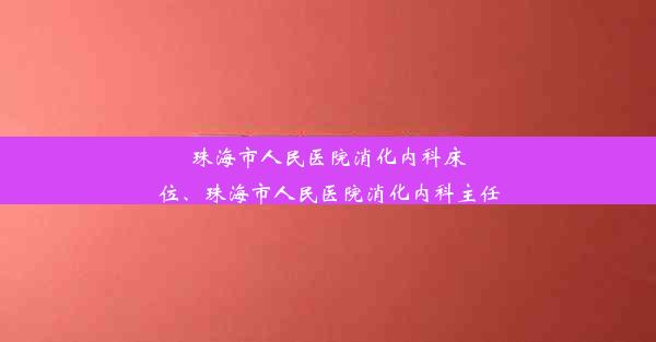 <b>珠海市人民医院消化内科床位、珠海市人民医院消化内科主任</b>