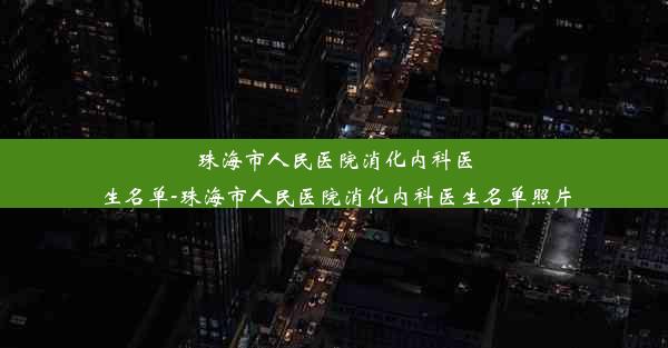 珠海市人民医院消化内科医生名单-珠海市人民医院消化内科医生名单照片