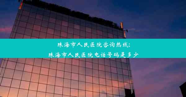 珠海市人民医院咨询热线;珠海市人民医院电话号码是多少