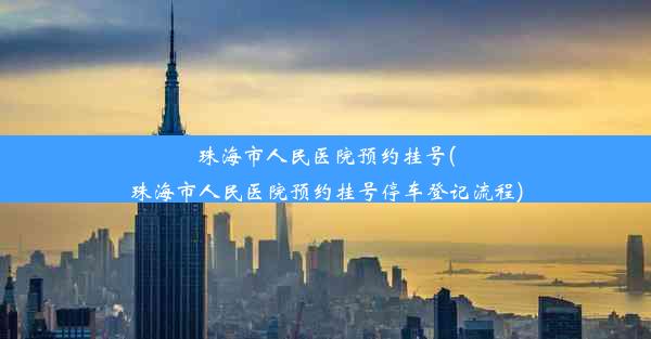 珠海市人民医院预约挂号(珠海市人民医院预约挂号停车登记流程)