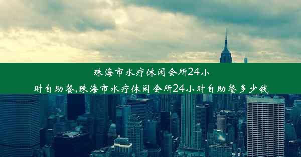 珠海市水疗休闲会所24小时自助餐,珠海市水疗休闲会所24小时自助餐多少钱