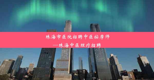 珠海市医院招聘中医按摩师—珠海中医理疗招聘