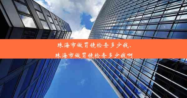 珠海市做胃镜检查多少钱、珠海市做胃镜检查多少钱啊