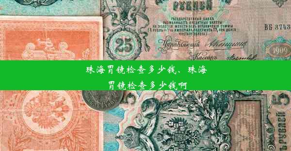 珠海胃镜检查多少钱、珠海胃镜检查多少钱啊