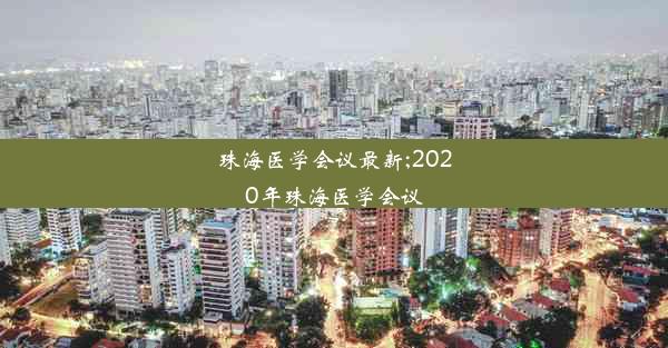 珠海医学会议最新;2020年珠海医学会议