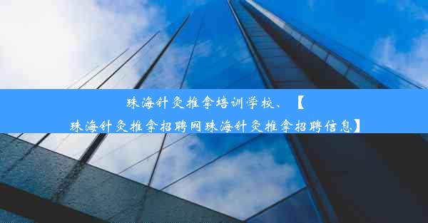 珠海针灸推拿培训学校、【珠海针灸推拿招聘网珠海针灸推拿招聘信息】