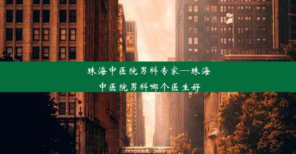 珠海中医院男科专家—珠海中医院男科哪个医生好