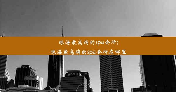 珠海最高端的spa会所;珠海最高端的spa会所在哪里