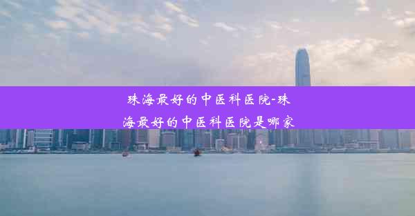 珠海最好的中医科医院-珠海最好的中医科医院是哪家