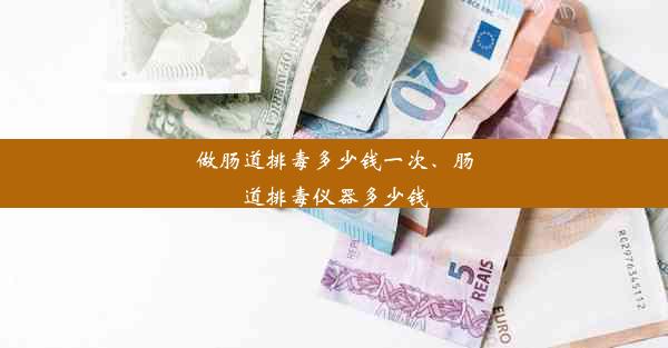 做肠道排毒多少钱一次、肠道排毒仪器多少钱