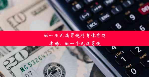 做一次无痛胃镜对身体有伤害吗、做一个无痛胃镜