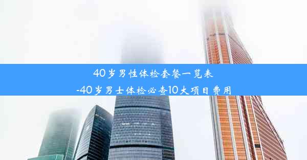 40岁男性体检套餐一览表-40岁男士体检必查10大项目费用