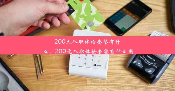 200元入职体检套餐有什么、200元入职体检套餐有什么用