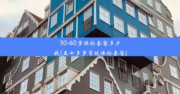 50-60岁体检套餐多少钱(五十多岁常规体检套餐)