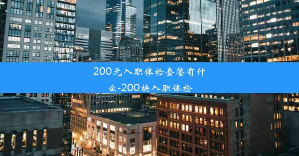 200元入职体检套餐有什么-200块入职体检