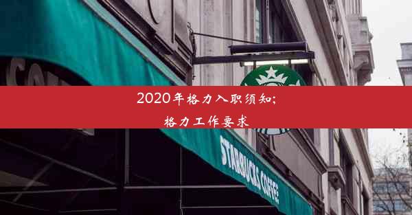 2020年格力入职须知;格力工作要求