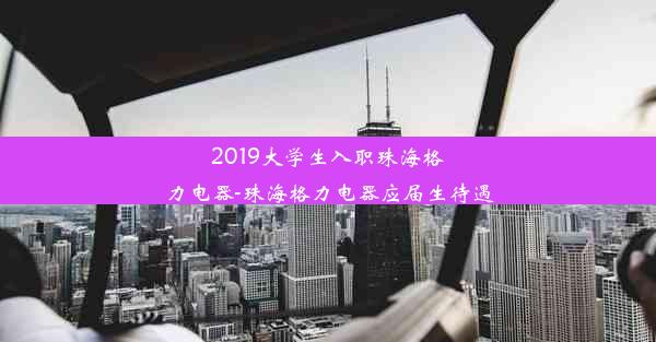 <b>2019大学生入职珠海格力电器-珠海格力电器应届生待遇</b>