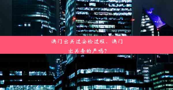 澳门出关过安检过程、澳门出关查的严吗？