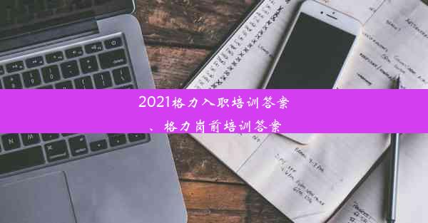 2021格力入职培训答案、格力岗前培训答案