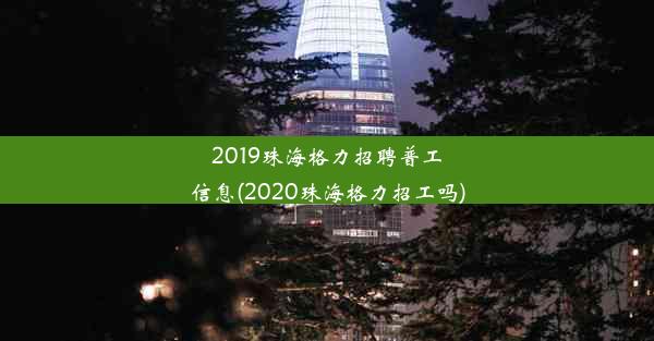 <b>2019珠海格力招聘普工信息(2020珠海格力招工吗)</b>