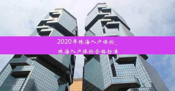 2020年珠海入户体检_珠海入户体检合格标准