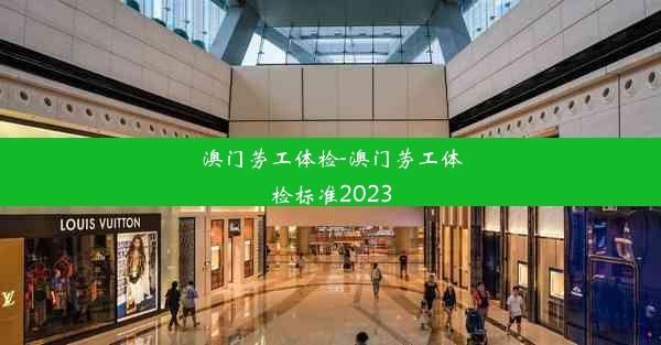 澳门劳工体检-澳门劳工体检标准2023