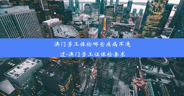 <b>澳门劳工体检哪些疾病不通过-澳门劳工证体检要求</b>