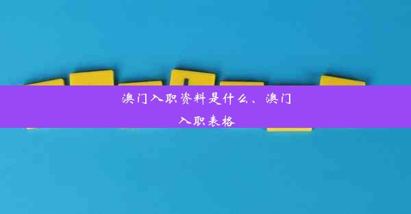 <b>澳门入职资料是什么、澳门入职表格</b>