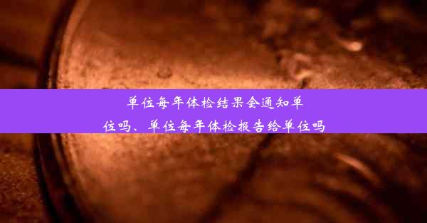 <b>单位每年体检结果会通知单位吗、单位每年体检报告给单位吗</b>