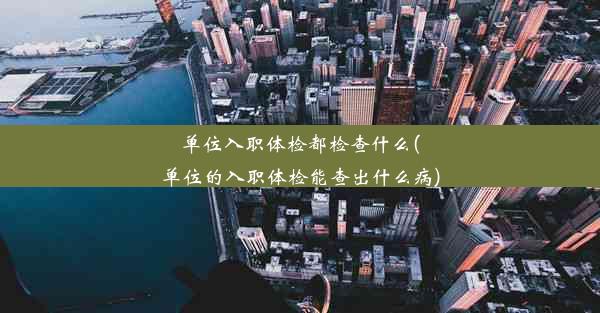 <b>单位入职体检都检查什么(单位的入职体检能查出什么病)</b>