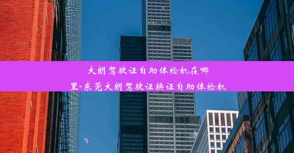 大朗驾驶证自助体检机在哪里-东莞大朗驾驶证换证自助体检机