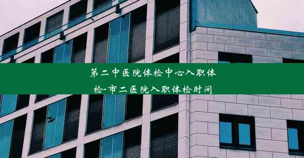 第二中医院体检中心入职体检-市二医院入职体检时间