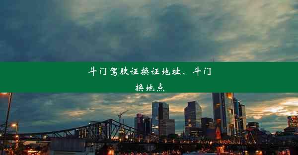 斗门驾驶证换证地址、斗门换地点