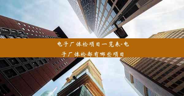 电子厂体检项目一览表-电子厂体检都有哪些项目