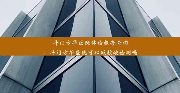 斗门方华医院体检报告查询、斗门方华医院可以做核酸检测吗