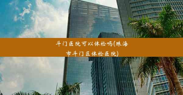 斗门医院可以体检吗(珠海市斗门区体检医院)