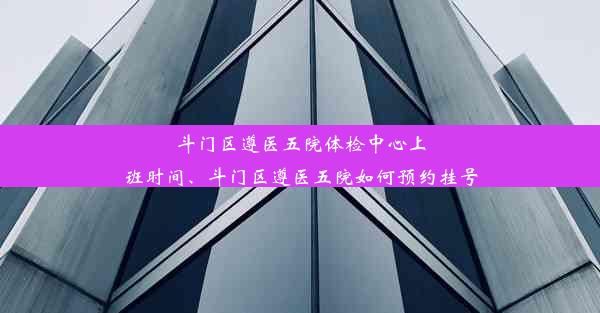 斗门区遵医五院体检中心上班时间、斗门区遵医五院如何预约挂号