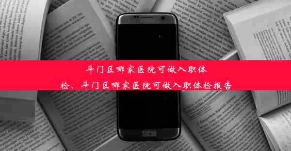 斗门区哪家医院可做入职体检、斗门区哪家医院可做入职体检报告