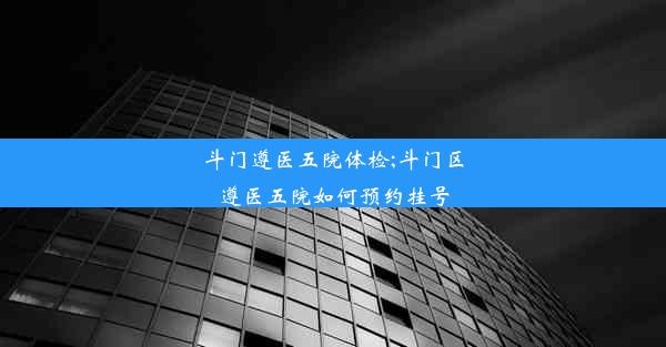 斗门遵医五院体检;斗门区遵医五院如何预约挂号