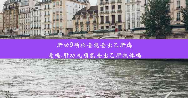 肝功9项检查能查出乙肝病毒吗,肝功九项能查出乙肝抗体吗