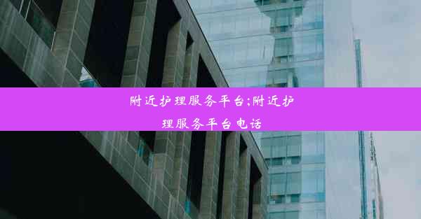 <b>附近护理服务平台;附近护理服务平台电话</b>